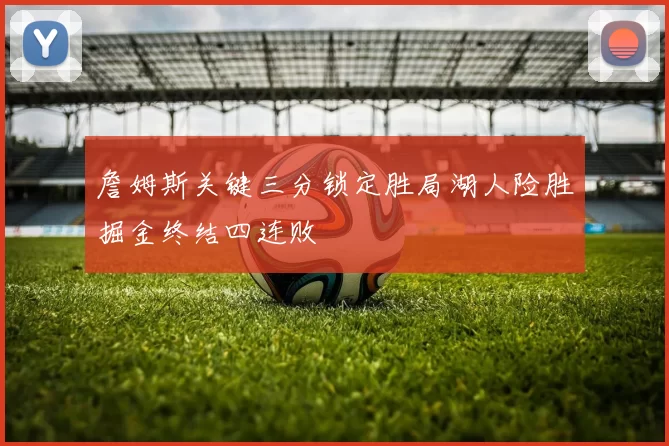 詹姆斯关键三分锁定胜局湖人险胜掘金终结四连败