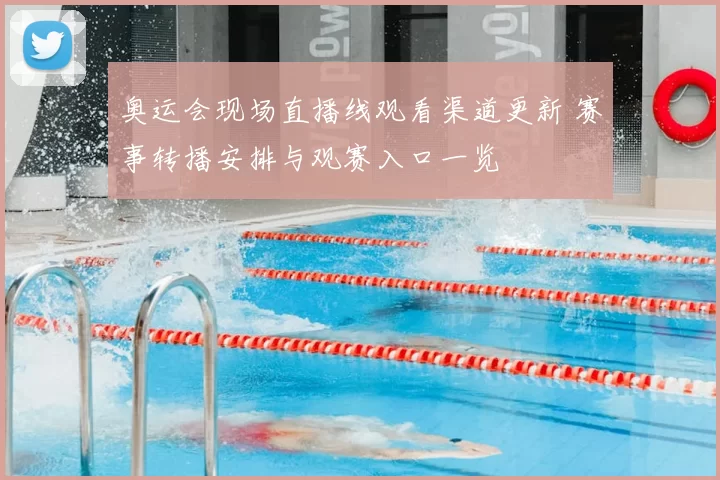 奥运会现场直播线观看渠道更新 赛事转播安排与观赛入口一览