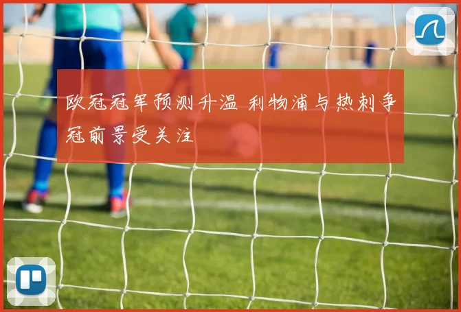 欧冠冠军预测升温 利物浦与热刺争冠前景受关注