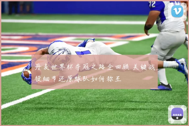 丹麦世界杯夺冠之路全回顾 关键战役细节还原球队如何称王