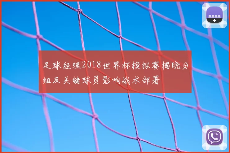 足球经理2018世界杯模拟赛揭晓分组及关键球员影响战术部署