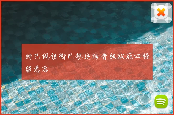 姆巴佩领衔巴黎逆转晋级欧冠四强留悬念