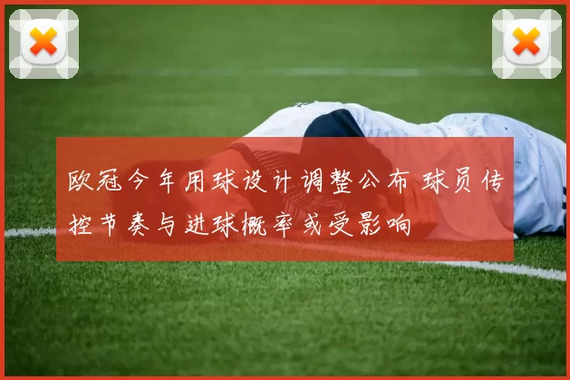 欧冠今年用球设计调整公布 球员传控节奏与进球概率或受影响