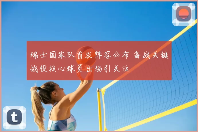 瑞士国家队首发阵容公布 备战关键战役核心球员出场引关注