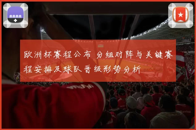 欧洲杯赛程公布 分组对阵与关键赛程安排及球队晋级形势分析
