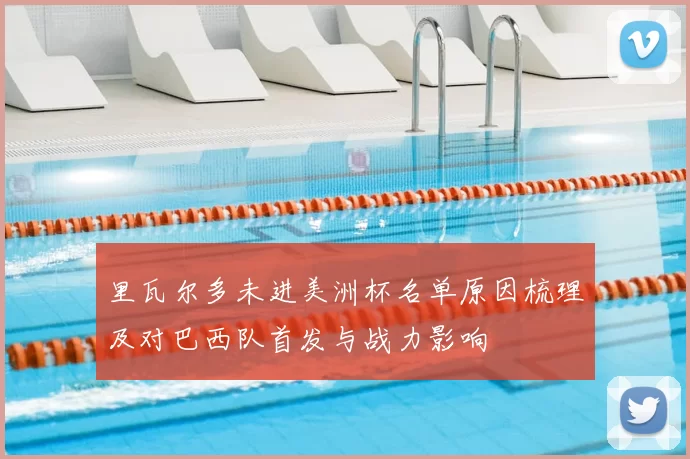 里瓦尔多未进美洲杯名单原因梳理及对巴西队首发与战力影响