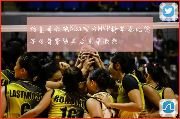 约基奇领跑NBA官方MVP榜单恩比德字母哥紧随其后竞争激烈