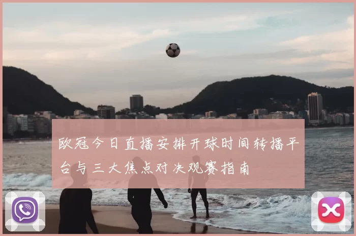 欧冠今日直播安排开球时间转播平台与三大焦点对决观赛指南
