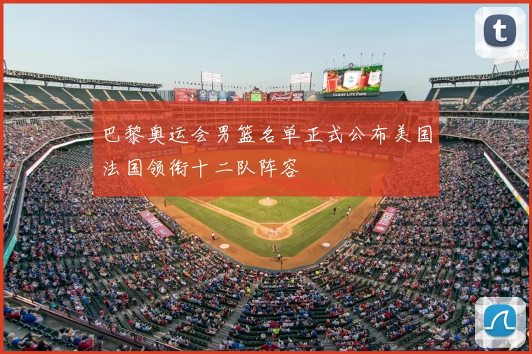 巴黎奥运会男篮名单正式公布美国法国领衔十二队阵容