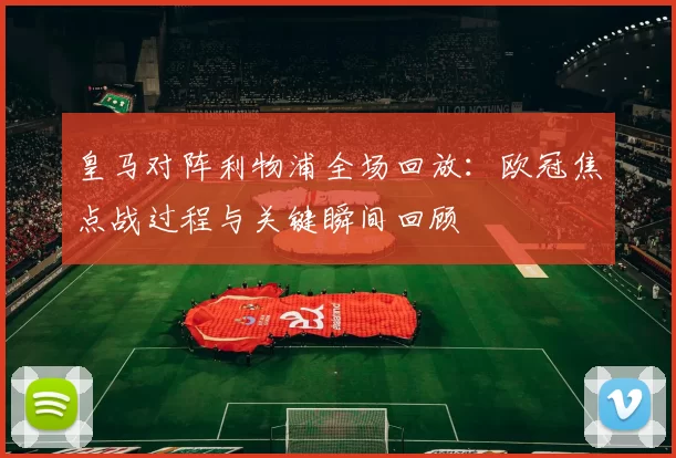 皇马对阵利物浦全场回放：欧冠焦点战过程与关键瞬间回顾