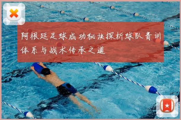 阿根廷足球成功秘诀探析球队青训体系与战术传承之道