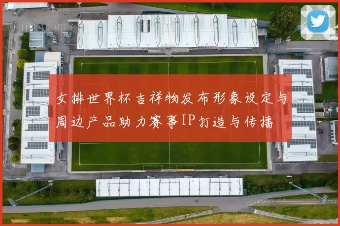 女排世界杯吉祥物发布形象设定与周边产品助力赛事IP打造与传播