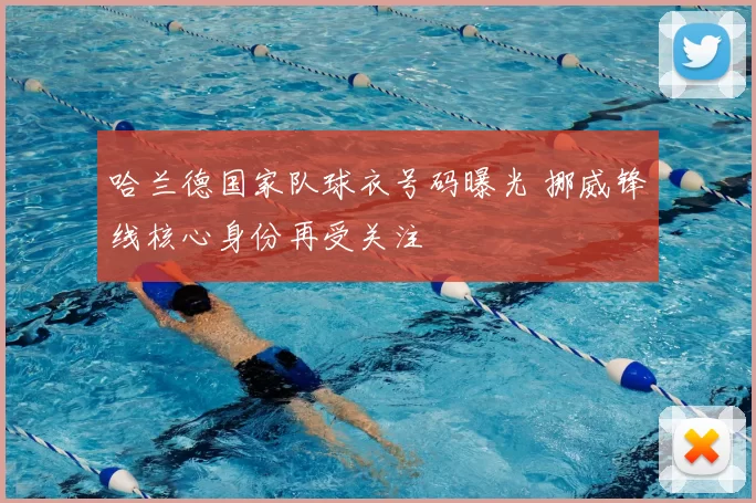 哈兰德国家队球衣号码曝光 挪威锋线核心身份再受关注