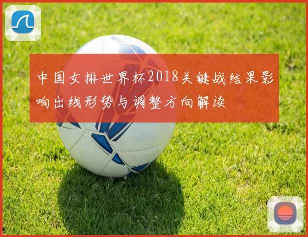 中国女排世界杯2018关键战结果影响出线形势与调整方向解读