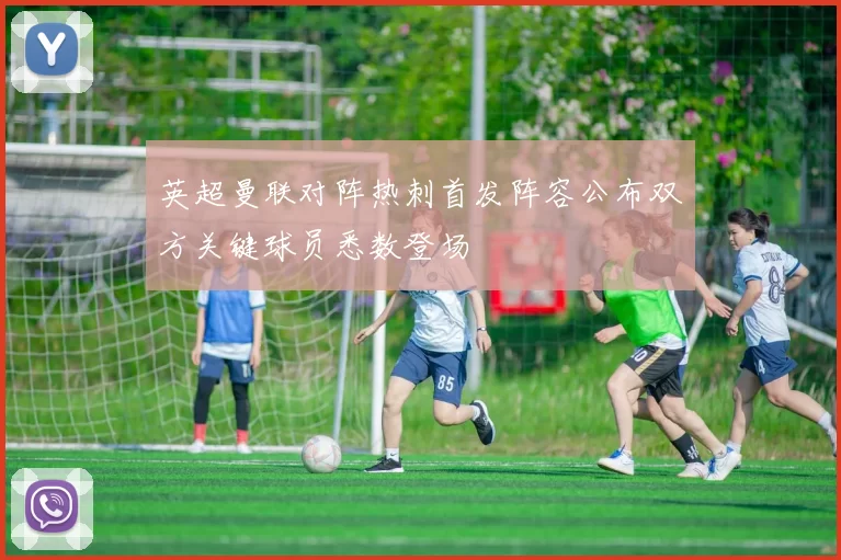 英超曼联对阵热刺首发阵容公布双方关键球员悉数登场